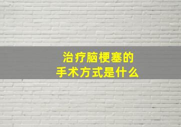 治疗脑梗塞的手术方式是什么