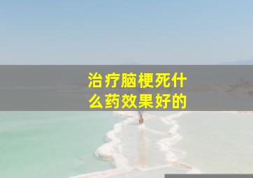 治疗脑梗死什么药效果好的