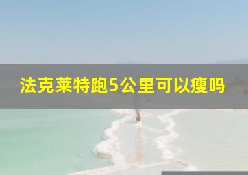 法克莱特跑5公里可以瘦吗