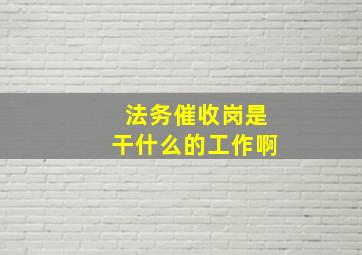 法务催收岗是干什么的工作啊