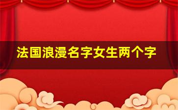 法国浪漫名字女生两个字