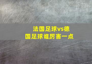 法国足球vs德国足球谁厉害一点