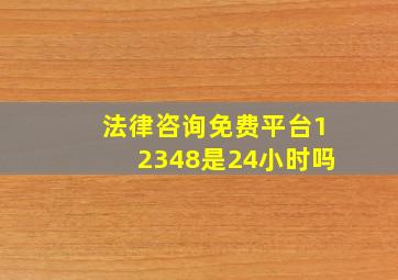 法律咨询免费平台12348是24小时吗