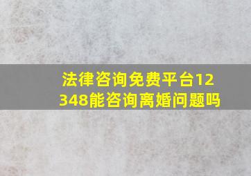 法律咨询免费平台12348能咨询离婚问题吗