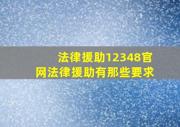 法律援助12348官网法律援助有那些要求