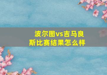 波尔图vs吉马良斯比赛结果怎么样