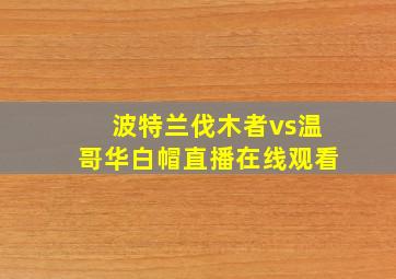 波特兰伐木者vs温哥华白帽直播在线观看