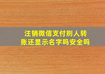 注销微信支付别人转账还显示名字吗安全吗