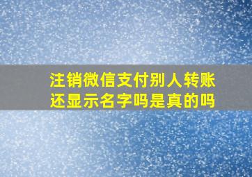 注销微信支付别人转账还显示名字吗是真的吗