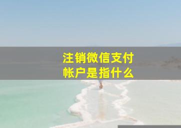 注销微信支付帐户是指什么