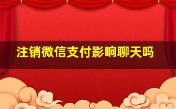 注销微信支付影响聊天吗