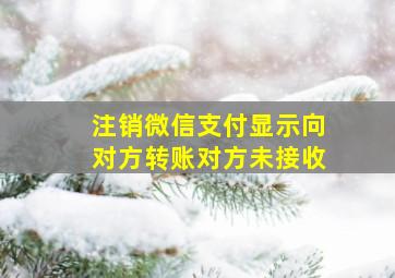 注销微信支付显示向对方转账对方未接收