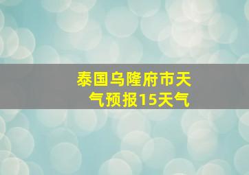 泰国乌隆府市天气预报15天气