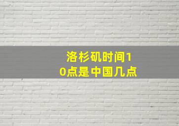 洛杉矶时间10点是中国几点