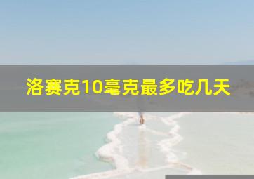 洛赛克10毫克最多吃几天