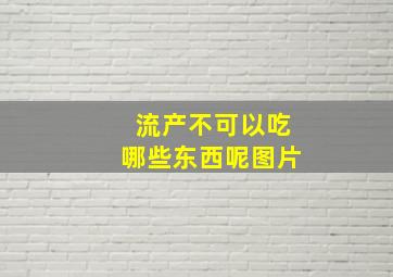 流产不可以吃哪些东西呢图片