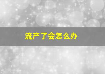 流产了会怎么办