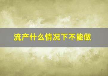 流产什么情况下不能做