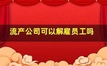 流产公司可以解雇员工吗