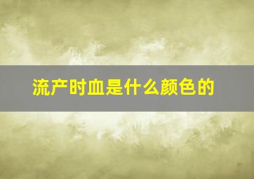 流产时血是什么颜色的