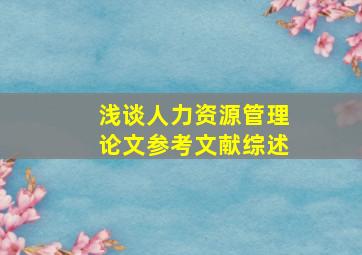 浅谈人力资源管理论文参考文献综述