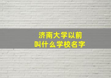 济南大学以前叫什么学校名字