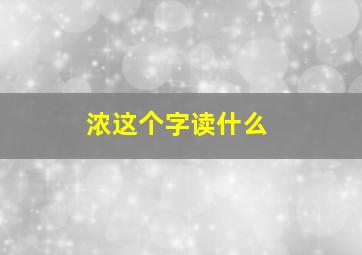 浓这个字读什么