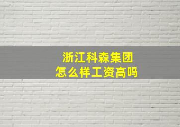 浙江科森集团怎么样工资高吗