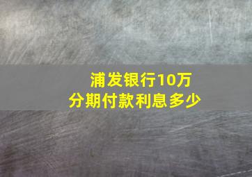 浦发银行10万分期付款利息多少