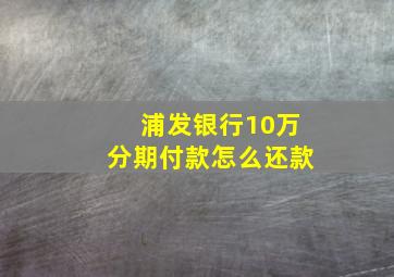 浦发银行10万分期付款怎么还款