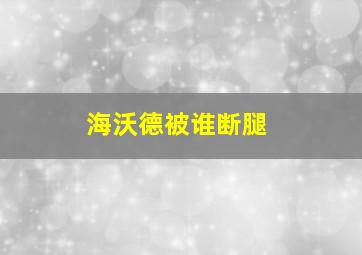 海沃德被谁断腿