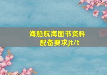 海船航海图书资料配备要求Jt/t