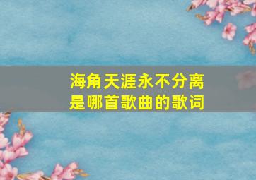 海角天涯永不分离是哪首歌曲的歌词