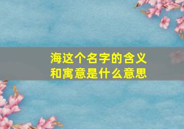 海这个名字的含义和寓意是什么意思