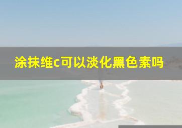 涂抹维c可以淡化黑色素吗