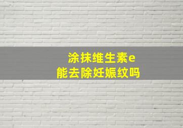 涂抹维生素e能去除妊娠纹吗