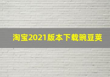 淘宝2021版本下载豌豆荚