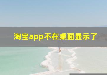 淘宝app不在桌面显示了