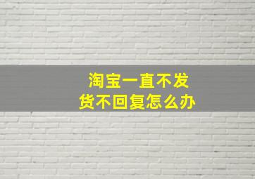 淘宝一直不发货不回复怎么办