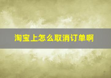 淘宝上怎么取消订单啊