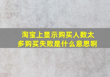 淘宝上显示购买人数太多购买失败是什么意思啊