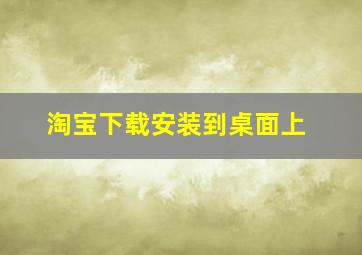 淘宝下载安装到桌面上