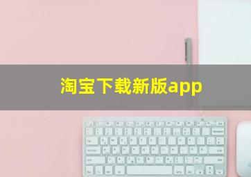 淘宝下载新版app