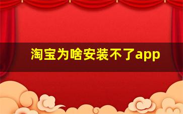 淘宝为啥安装不了app