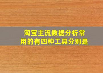 淘宝主流数据分析常用的有四种工具分别是