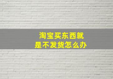 淘宝买东西就是不发货怎么办