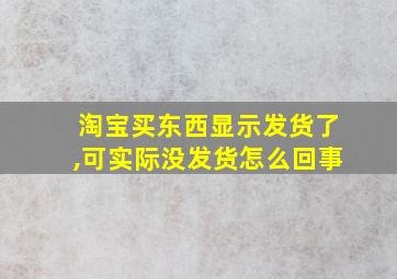 淘宝买东西显示发货了,可实际没发货怎么回事