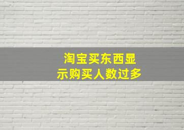 淘宝买东西显示购买人数过多