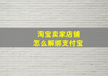 淘宝卖家店铺怎么解绑支付宝