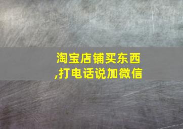 淘宝店铺买东西,打电话说加微信